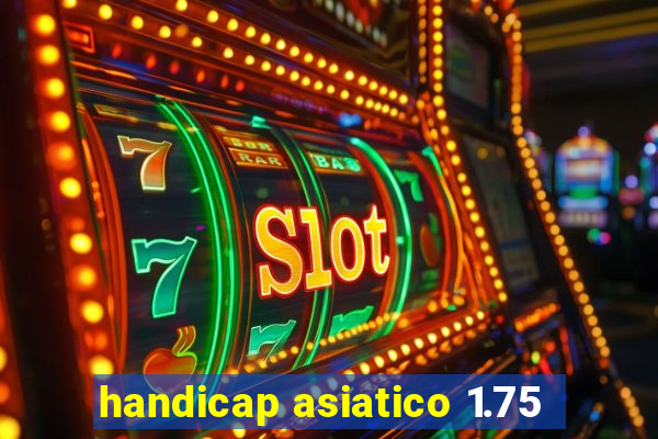 handicap asiatico 1.75